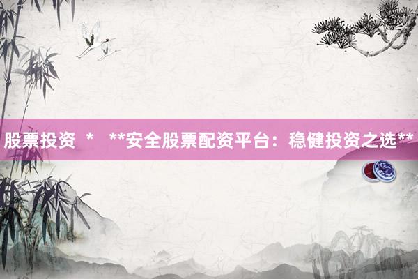 股票投资  *   **安全股票配资平台：稳健投资之选**