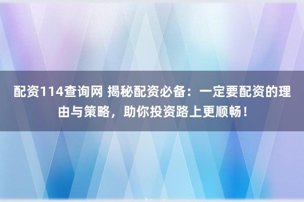 配资114查询网 揭秘配资必备：一定要配资的理由与策略，助你投资路上更顺畅！