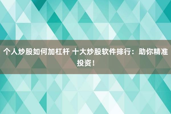 个人炒股如何加杠杆 十大炒股软件排行：助你精准投资！