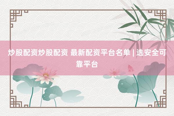 炒股配资炒股配资 最新配资平台名单 | 选安全可靠平台