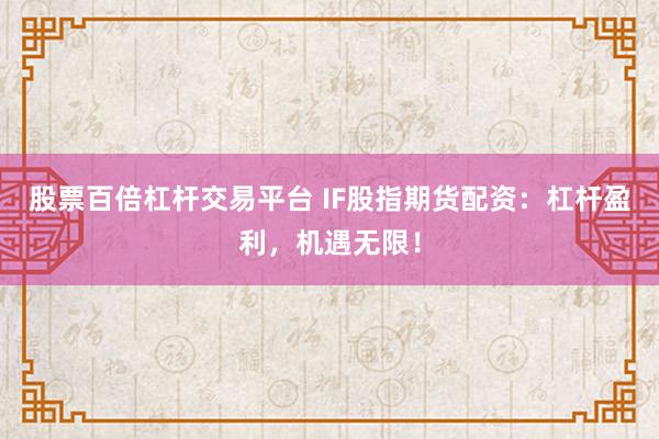 股票百倍杠杆交易平台 IF股指期货配资：杠杆盈利，机遇无限！