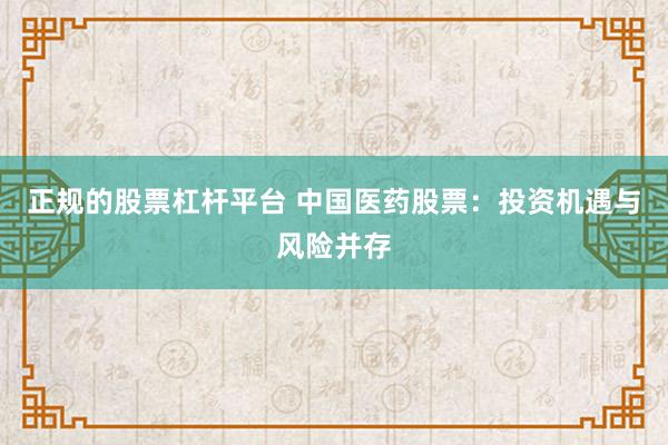 正规的股票杠杆平台 中国医药股票：投资机遇与风险并存
