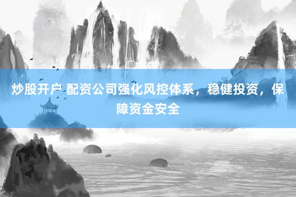 炒股开户 配资公司强化风控体系，稳健投资，保障资金安全