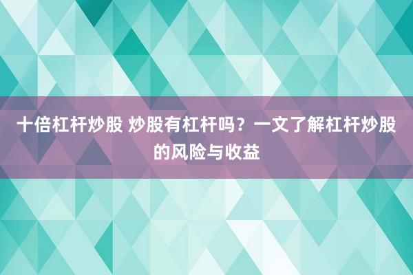 十倍杠杆炒股 炒股有杠杆吗？一文了解杠杆炒股的风险与收益