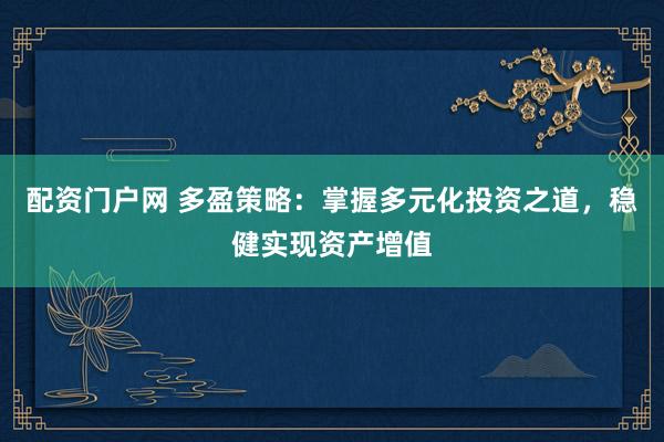 配资门户网 多盈策略：掌握多元化投资之道，稳健实现资产增值