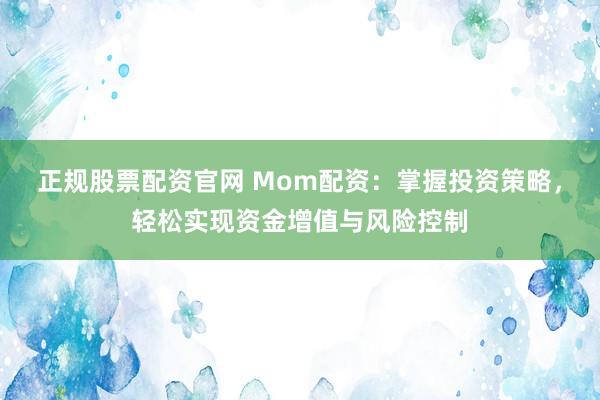 正规股票配资官网 Mom配资：掌握投资策略，轻松实现资金增值与风险控制
