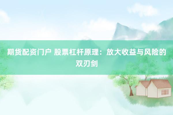 期货配资门户 股票杠杆原理：放大收益与风险的双刃剑