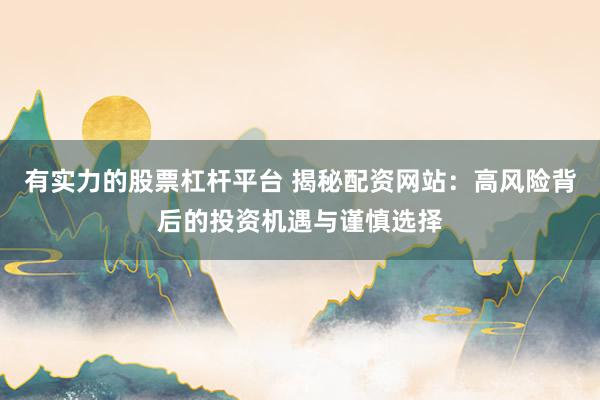 有实力的股票杠杆平台 揭秘配资网站：高风险背后的投资机遇与谨慎选择