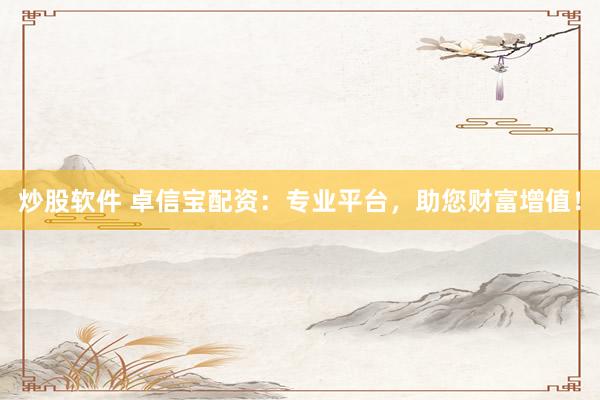 炒股软件 卓信宝配资：专业平台，助您财富增值！