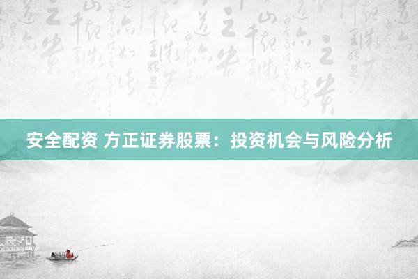 安全配资 方正证券股票：投资机会与风险分析