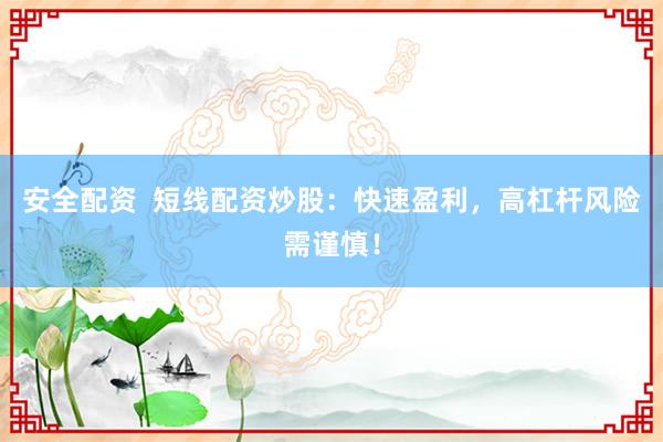 安全配资  短线配资炒股：快速盈利，高杠杆风险需谨慎！