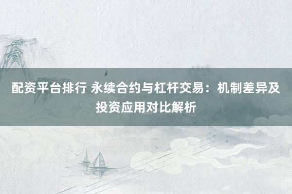 配资平台排行 永续合约与杠杆交易：机制差异及投资应用对比解析
