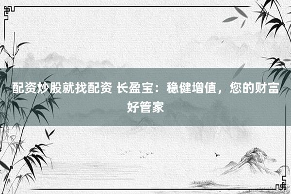 配资炒股就找配资 长盈宝：稳健增值，您的财富好管家