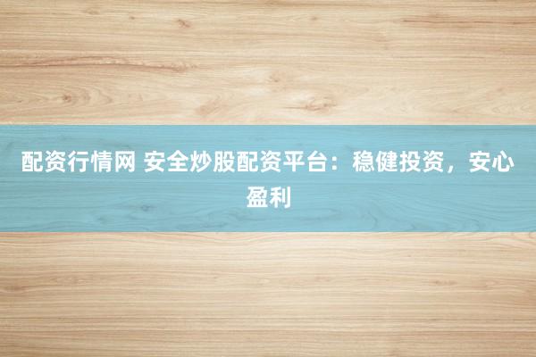 配资行情网 安全炒股配资平台：稳健投资，安心盈利
