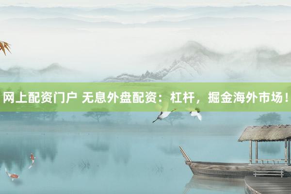 网上配资门户 无息外盘配资：杠杆，掘金海外市场！