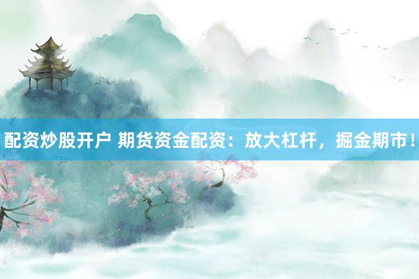 配资炒股开户 期货资金配资：放大杠杆，掘金期市！