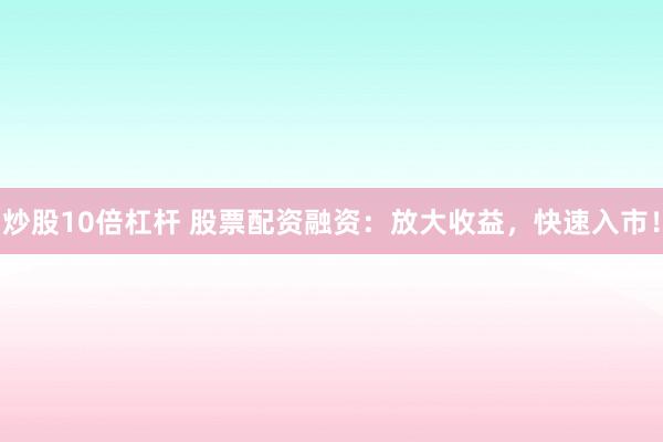 炒股10倍杠杆 股票配资融资：放大收益，快速入市！