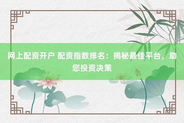 网上配资开户 配资指数排名：揭秘最佳平台，助您投资决策