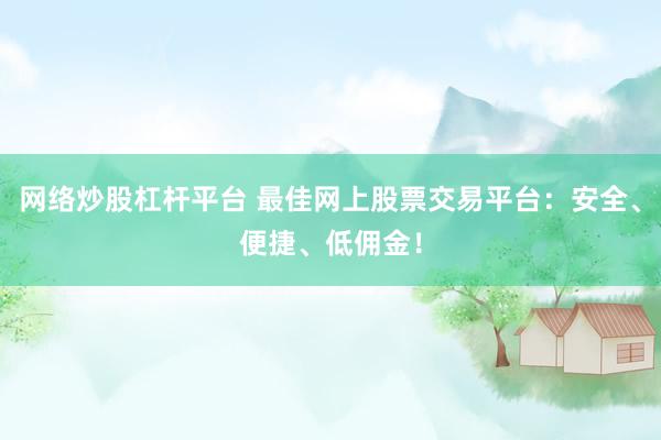 网络炒股杠杆平台 最佳网上股票交易平台：安全、便捷、低佣金！