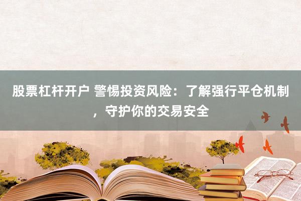 股票杠杆开户 警惕投资风险：了解强行平仓机制，守护你的交易安全