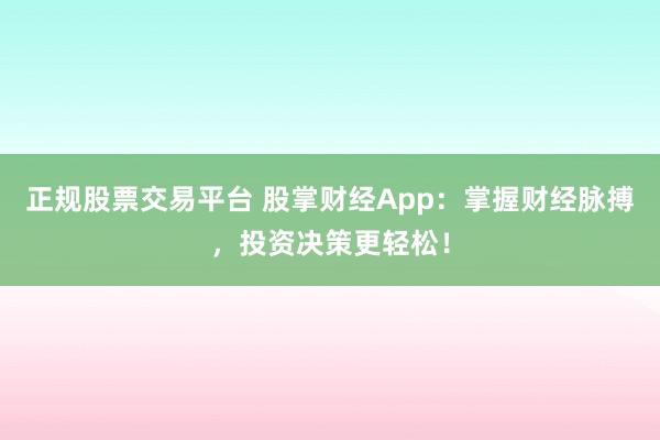 正规股票交易平台 股掌财经App：掌握财经脉搏，投资决策更轻松！