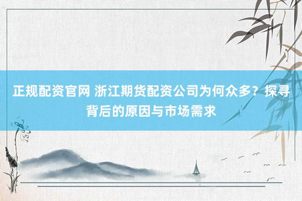 正规配资官网 浙江期货配资公司为何众多？探寻背后的原因与市场需求