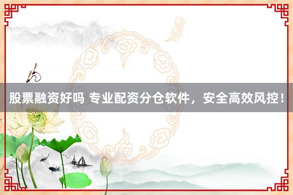股票融资好吗 专业配资分仓软件，安全高效风控！