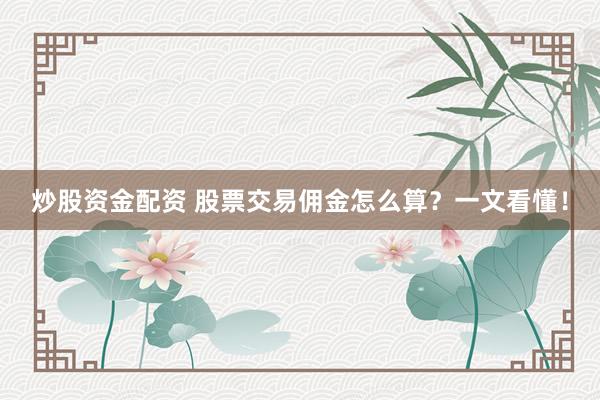 炒股资金配资 股票交易佣金怎么算？一文看懂！