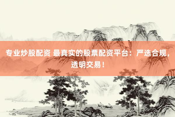 专业炒股配资 最真实的股票配资平台：严选合规，透明交易！