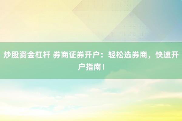 炒股资金杠杆 券商证券开户：轻松选券商，快速开户指南！