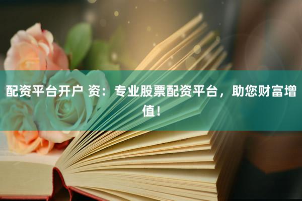 配资平台开户 资：专业股票配资平台，助您财富增值！