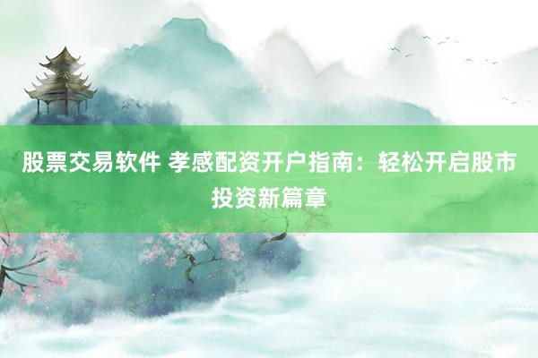 股票交易软件 孝感配资开户指南：轻松开启股市投资新篇章