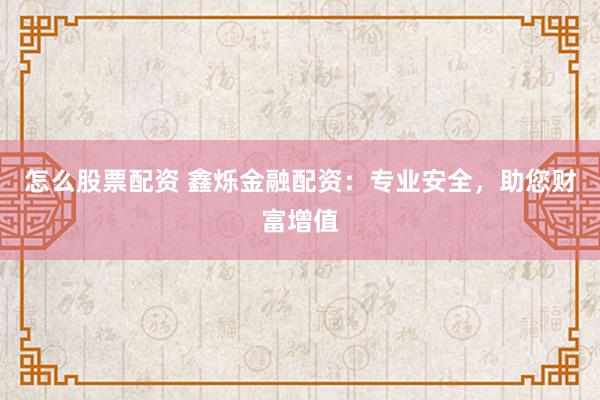 怎么股票配资 鑫烁金融配资：专业安全，助您财富增值