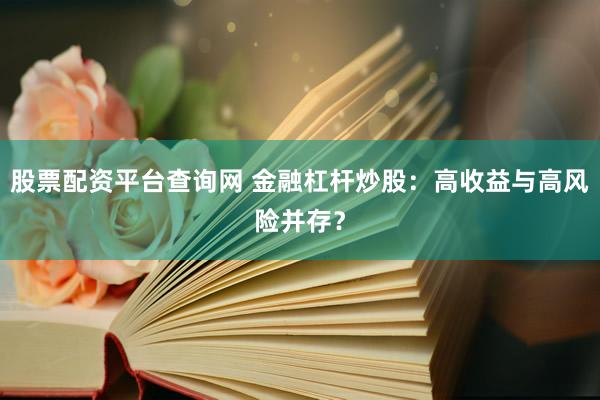 股票配资平台查询网 金融杠杆炒股：高收益与高风险并存？