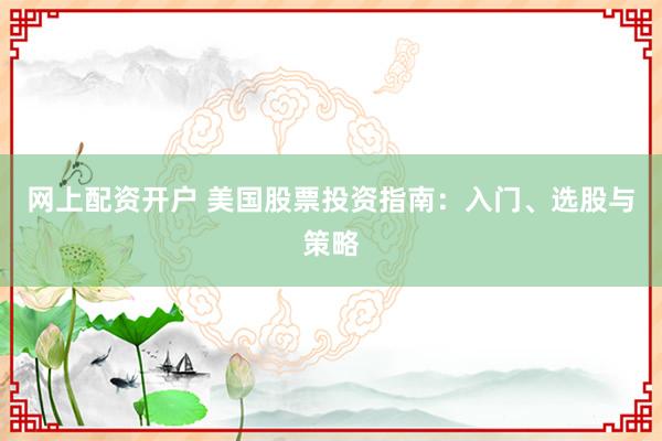网上配资开户 美国股票投资指南：入门、选股与策略