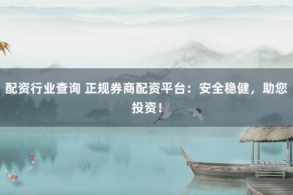 配资行业查询 正规券商配资平台：安全稳健，助您投资！