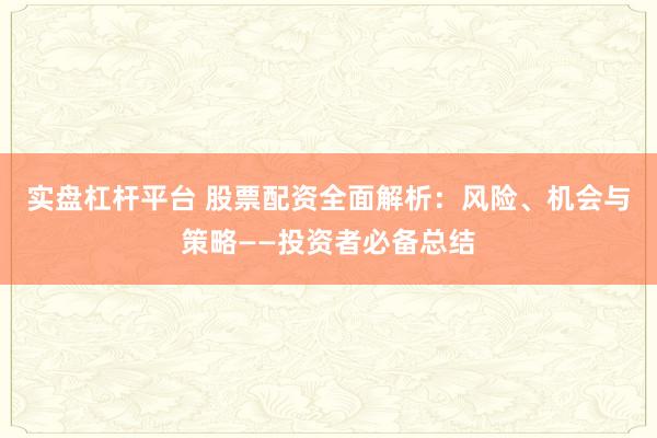 实盘杠杆平台 股票配资全面解析:风险、机会与策略——投资者必备总结