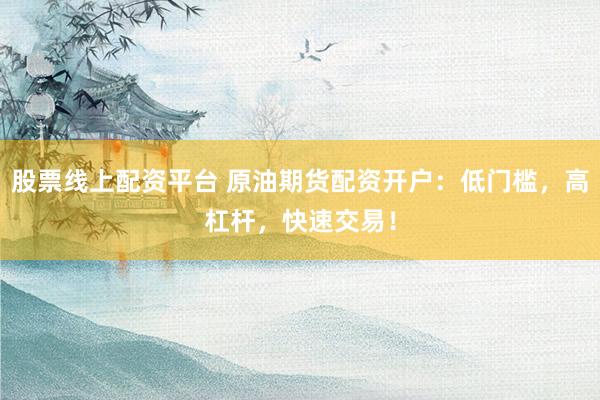 股票线上配资平台 原油期货配资开户:低门槛,高杠杆,快速交易!