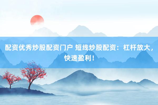 配资优秀炒股配资门户 短线炒股配资：杠杆放大，快速盈利！