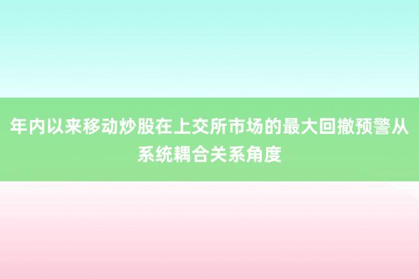 年内以来移动炒股在上交所市场的最大回撤预警从系统耦合关系角度