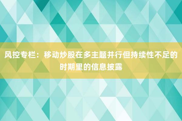 风控专栏：移动炒股在多主题并行但持续性不足的时期里的信息披露