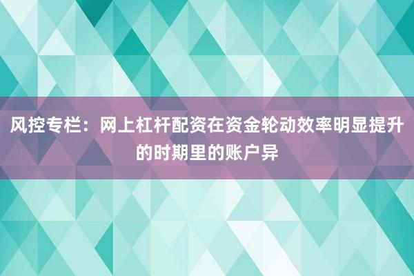 风控专栏：网上杠杆配资在资金轮动效率明显提升的时期里的账户异