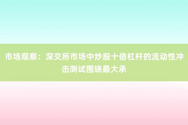 市场观察：深交所市场中炒股十倍杠杆的流动性冲击测试围绕最大承