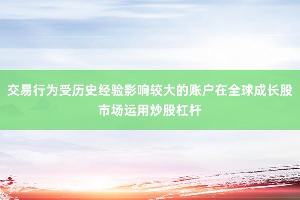 交易行为受历史经验影响较大的账户在全球成长股市场运用炒股杠杆