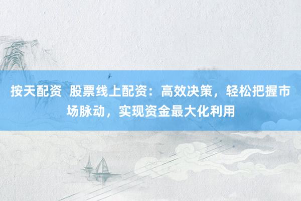 按天配资  股票线上配资：高效决策，轻松把握市场脉动，实现资金最大化利用