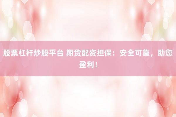股票杠杆炒股平台 期货配资担保：安全可靠，助您盈利！